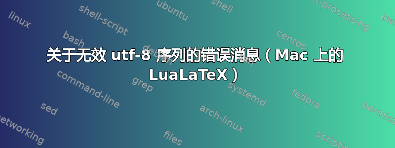 关于无效 utf-8 序列的错误消息（Mac 上的 LuaLaTeX）