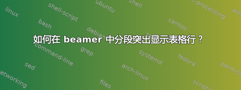 如何在 beamer 中分段突出显示表格行？