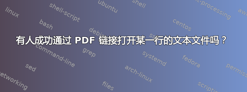 有人成功通过 PDF 链接打开某一行的文本文件吗？