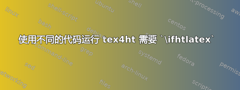 使用不同的代码运行 tex4ht 需要 `\ifhtlatex` 