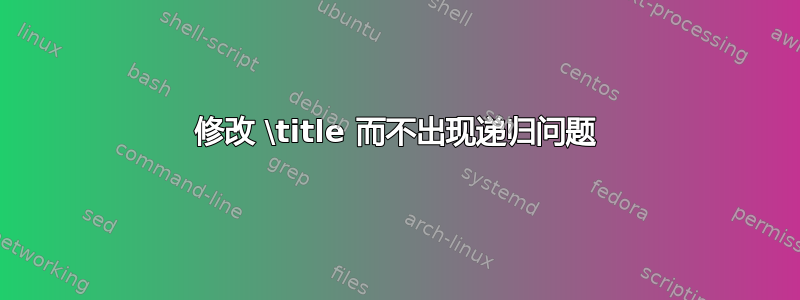 修改 \title 而不出现递归问题