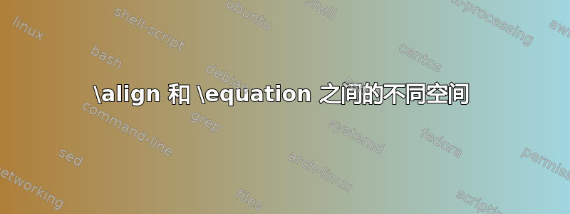 \align 和 \equation 之间的不同空间