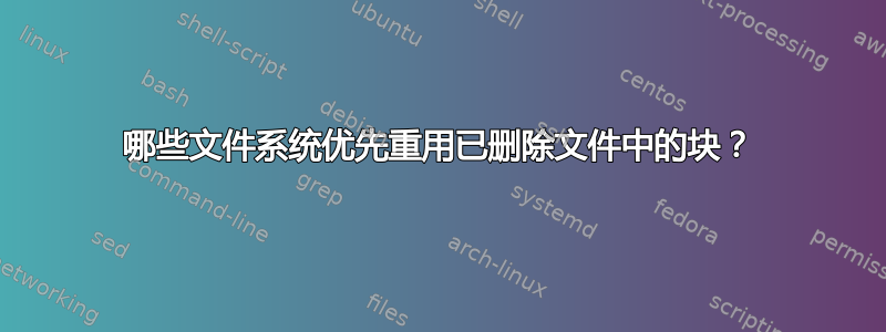 哪些文件系统优先重用已删除文件中的块？