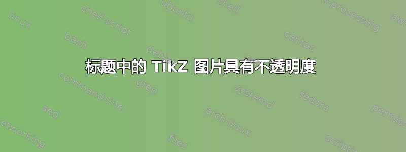 标题中的 TikZ 图片具有不透明度