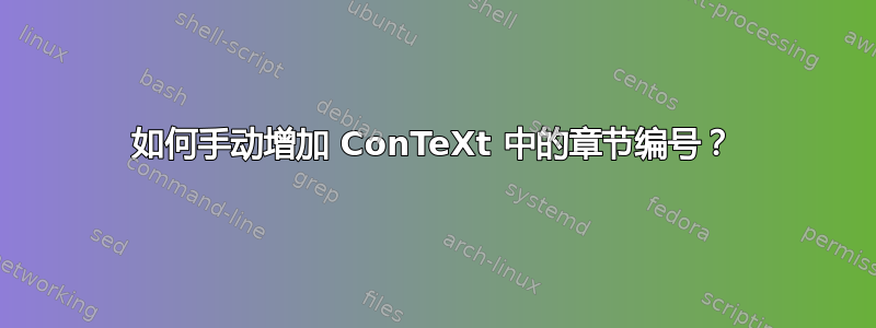 如何手动增加 ConTeXt 中的章节编号？