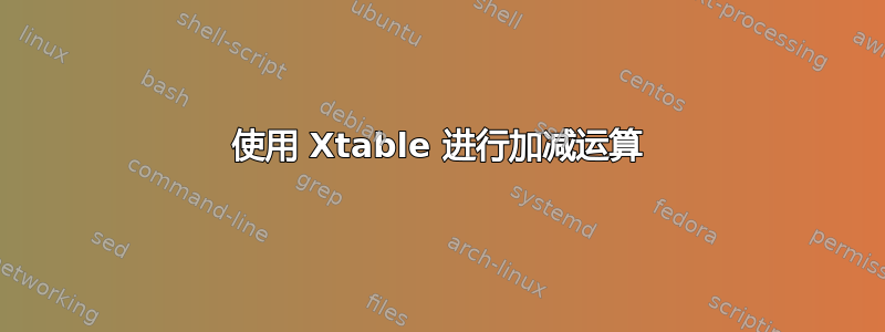 使用 Xtable 进行加减运算