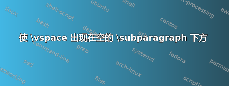 使 \vspace 出现在空的 \subparagraph 下方