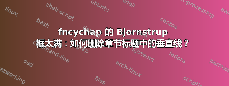 fncychap 的 Bjornstrup 框太满：如何删除章节标题中的垂直线？