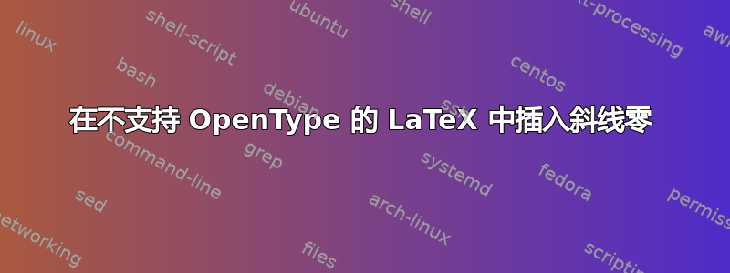 在不支持 OpenType 的 LaTeX 中插入斜线零