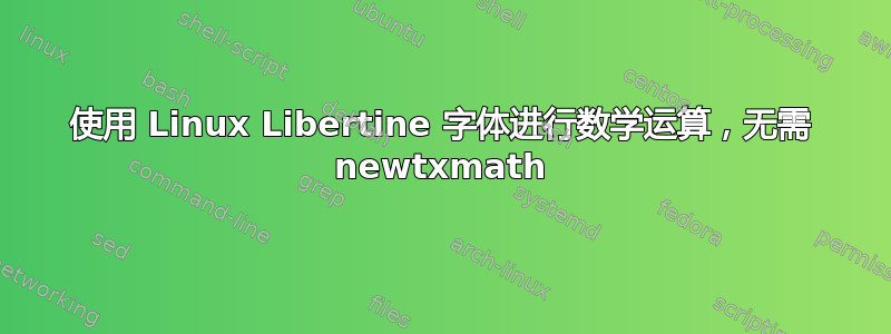 使用 Linux Libertine 字体进行数学运算，无需 newtxmath