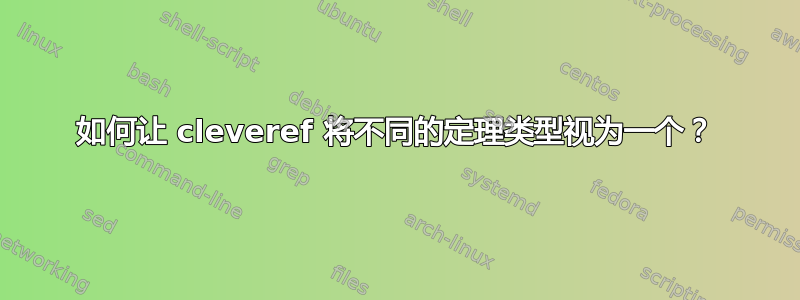 如何让 cleveref 将不同的定理类型视为一个？