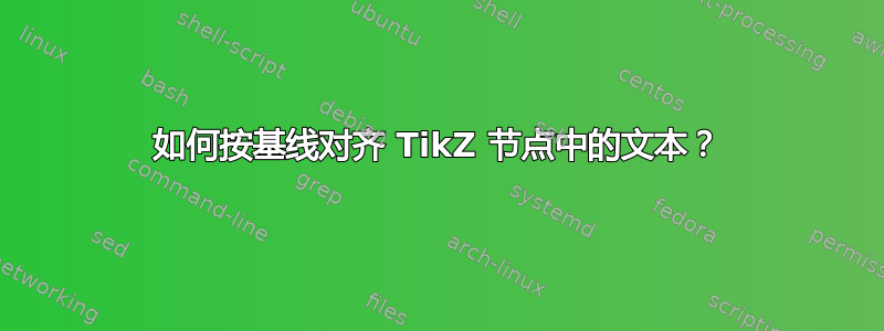 如何按基线对齐 TikZ 节点中的文本？