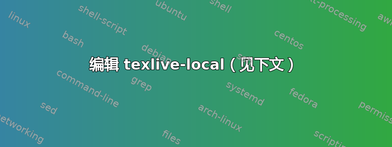 编辑 texlive-local（见下文）