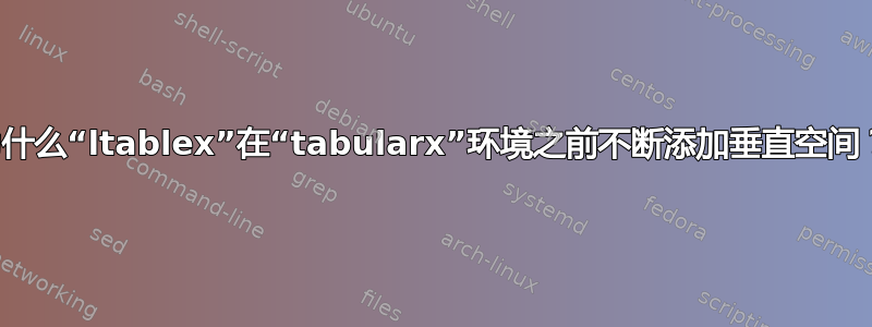 为什么“ltablex”在“tabularx”环境之前不断添加垂直空间？