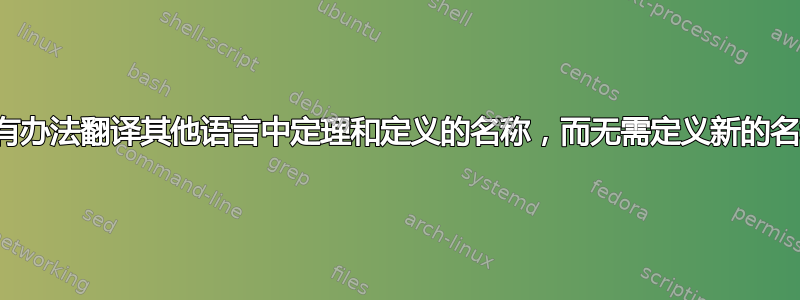 有没有办法翻译其他语言中定理和定义的名称，而无需定义新的名称？