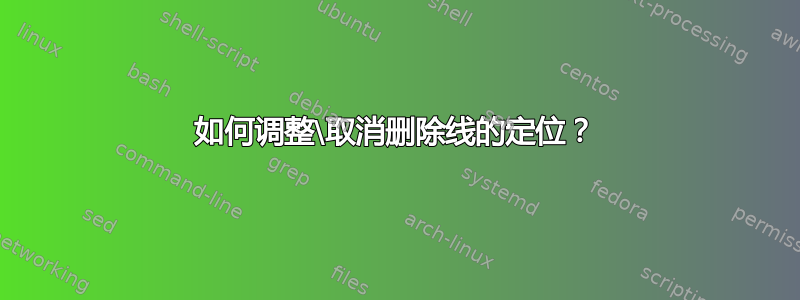 如何调整\取消删除线的定位？