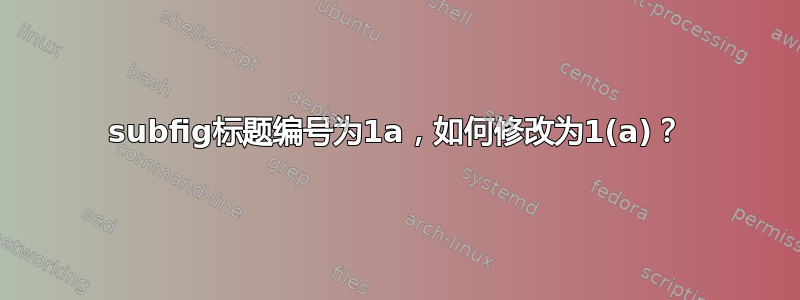 subfig标题编号为1a，如何修改为1(a)？