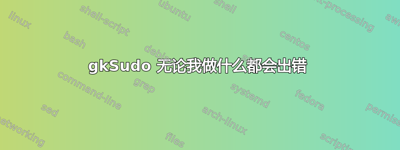 gkSudo 无论我做什么都会出错