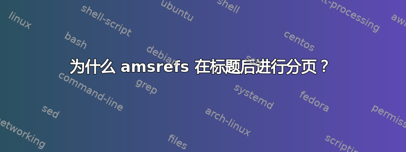 为什么 amsrefs 在标题后进行分页？