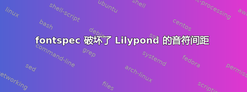 fontspec 破坏了 Lilypond 的音符间距