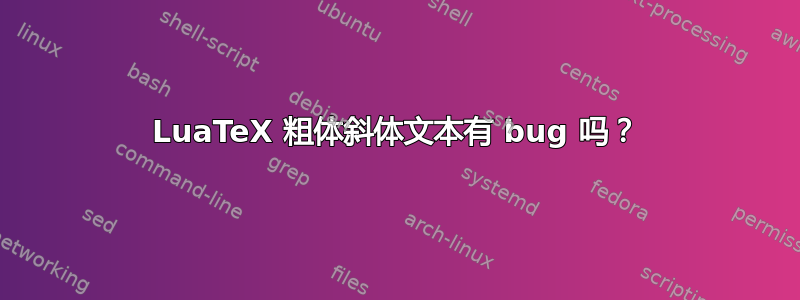 LuaTeX 粗体斜体文本有 bug 吗？