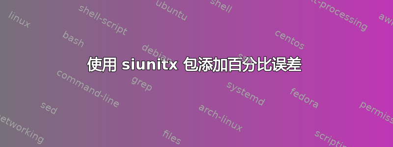 使用 siunitx 包添加百分比误差