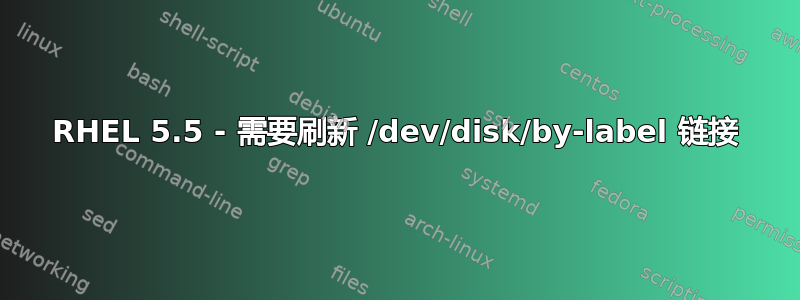 RHEL 5.5 - 需要刷新 /dev/disk/by-label 链接