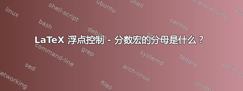 LaTeX 浮点控制 - 分数宏的分母是什么？