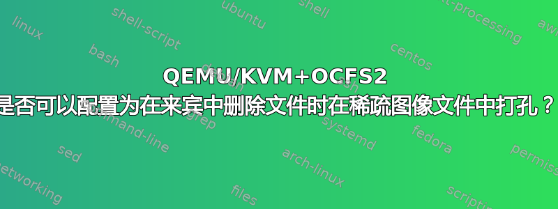 QEMU/KVM+OCFS2 是否可以配置为在来宾中删除文件时在稀疏图像文件中打孔？