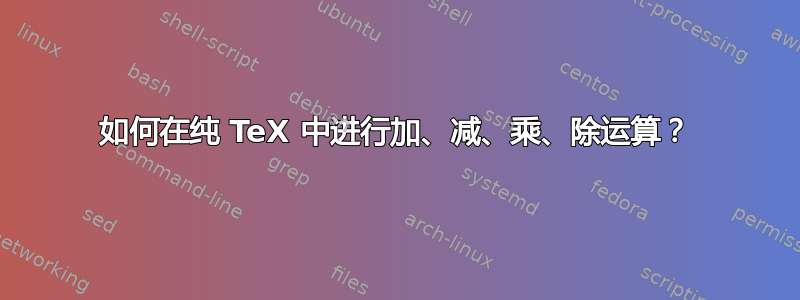 如何在纯 TeX 中进行加、减、乘、除运算？