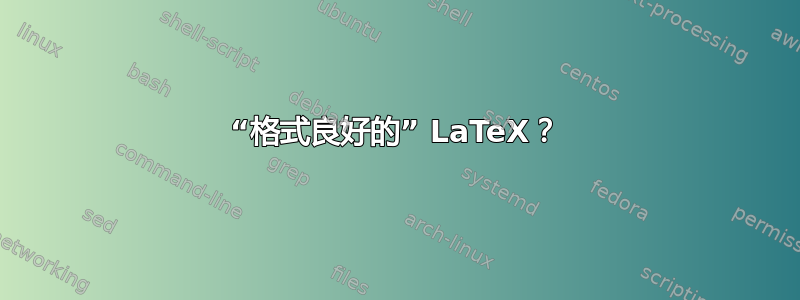 “格式良好的” LaTeX？