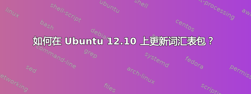 如何在 Ubuntu 12.10 上更新词汇表包？