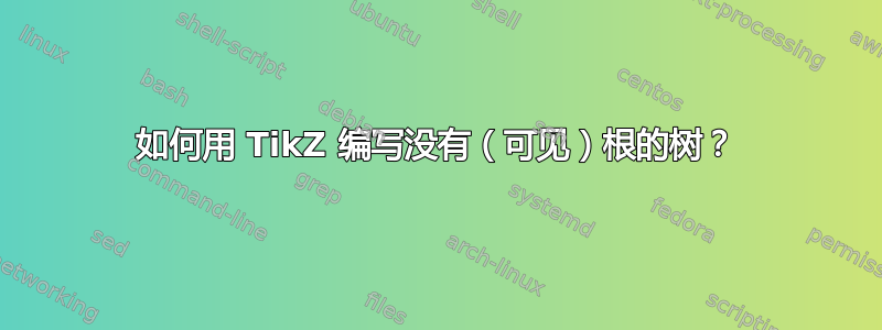 如何用 TikZ 编写没有（可见）根的树？