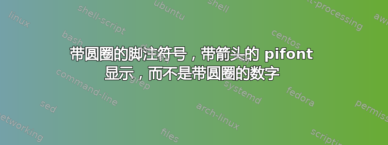 带圆圈的脚注符号，带箭头的 pifont 显示，而不是带圆圈的数字