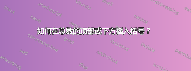 如何在总数的顶部或下方插入括号？