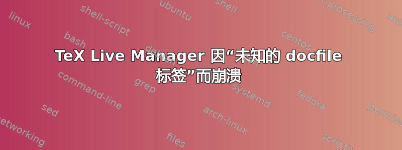 TeX Live Manager 因“未知的 docfile 标签”而崩溃