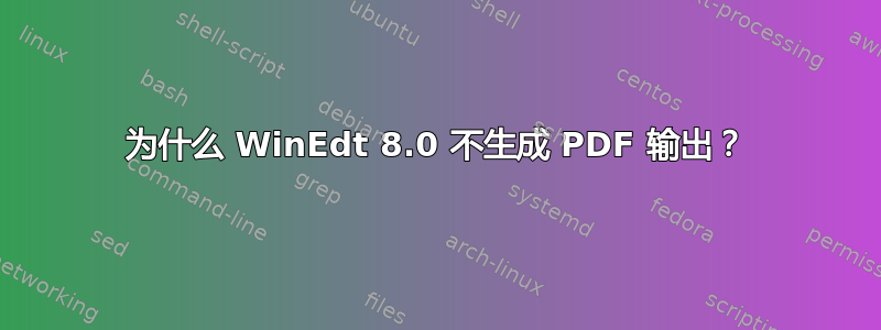 为什么 WinEdt 8.0 不生成 PDF 输出？