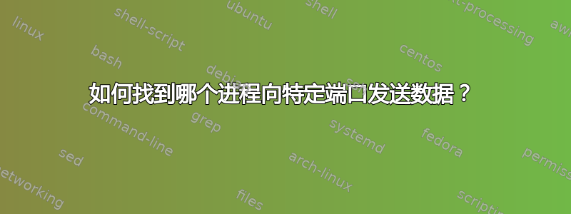 如何找到哪个进程向特定端口发送数据？