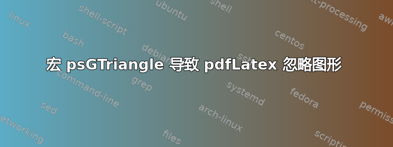 宏 psGTriangle 导致 pdfLatex 忽略图形