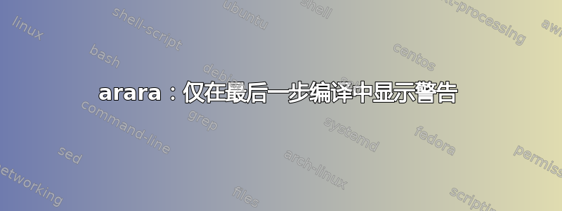 arara：仅在最后一步编译中显示警告