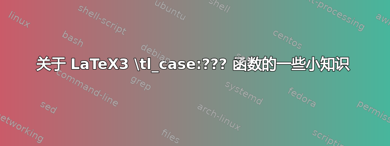 关于 LaTeX3 \tl_case:??? 函数的一些小知识