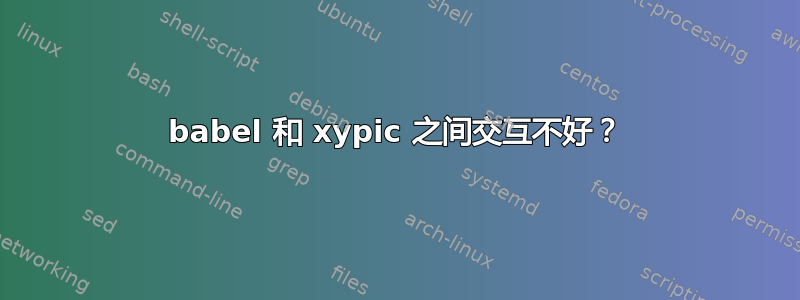 babel 和 xypic 之间交互不好？