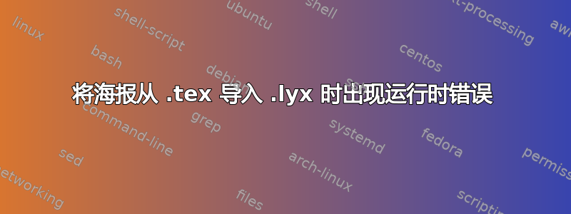 将海报从 .tex 导入 .lyx 时出现运行时错误