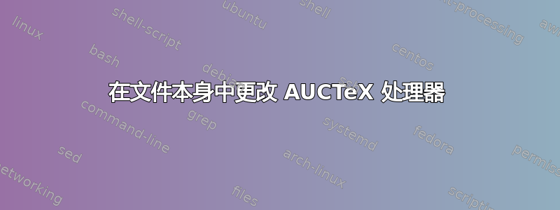 在文件本身中更改 AUCTeX 处理器