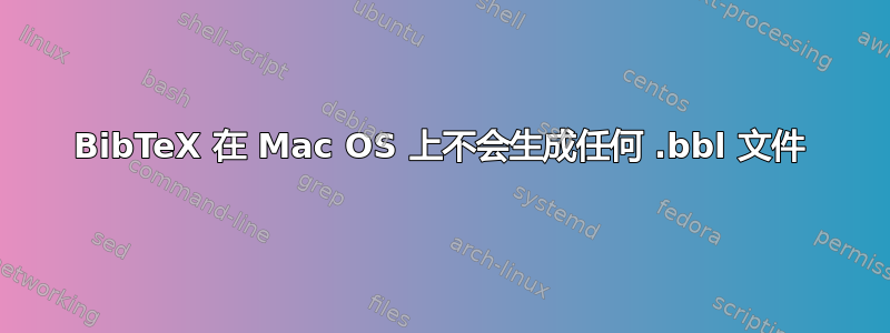 BibTeX 在 Mac OS 上不会生成任何 .bbl 文件