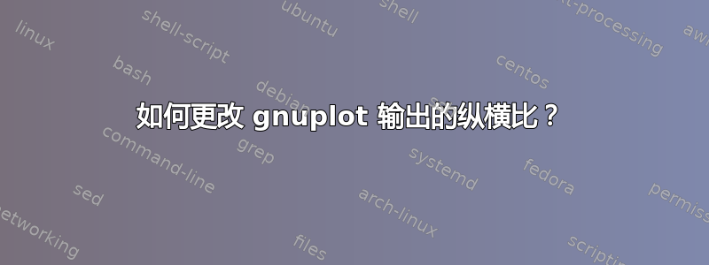 如何更改 gnuplot 输出的纵横比？