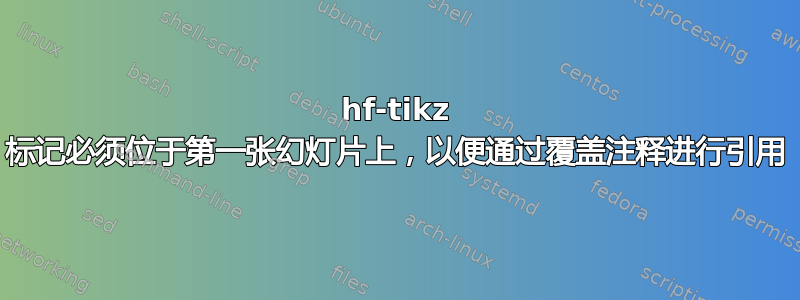 hf-tikz 标记必须位于第一张幻灯片上，以便通过覆盖注释进行引用