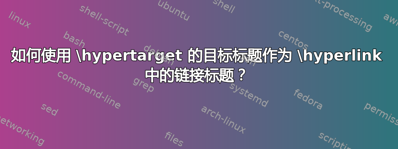 如何使用 \hypertarget 的目标标题作为 \hyperlink 中的链接标题？