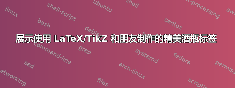 展示使用 LaTeX/TikZ 和朋友制作的精美酒瓶标签