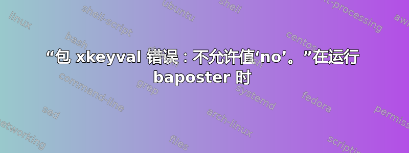 “包 xkeyval 错误：不允许值‘no’。”在运行 baposter 时